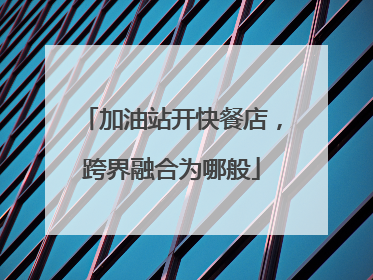加油站开快餐店，跨界融合为哪般
