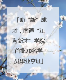 助“新”成才，南通“江海新才”学院首批70名学员毕业拿证