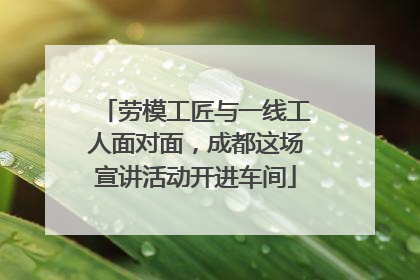 劳模工匠与一线工人面对面，成都这场宣讲活动开进车间