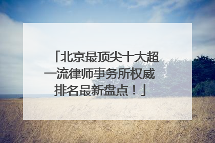 北京最顶尖十大超一流律师事务所权威排名最新盘点！