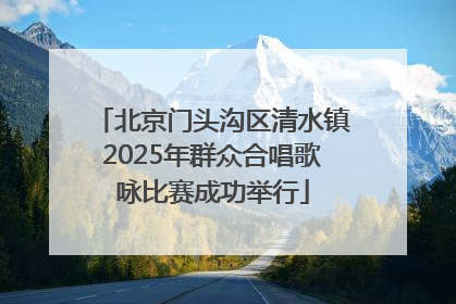 北京门头沟区清水镇2025年群众合唱歌咏比赛成功举行