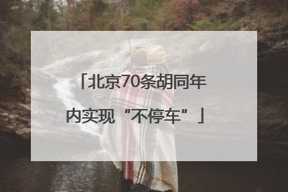 北京70条胡同年内实现“不停车”