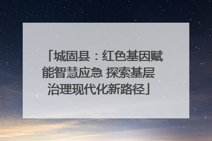 城固县：红色基因赋能智慧应急 探索基层治理现代化新路径
