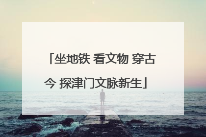坐地铁 看文物 穿古今 探津门文脉新生