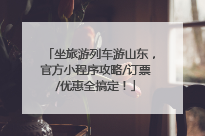 坐旅游列车游山东，官方小程序攻略/订票/优惠全搞定！