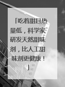吃着甜且热量低，科学家研发天然甜味剂，比人工甜味剂更健康！