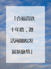 合福高铁十年路，激活闽赣皖发展新脉络