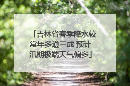 吉林省春季降水较常年多逾三成 预计汛期极端天气偏多