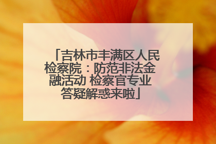 吉林市丰满区人民检察院：防范非法金融活动 检察官专业答疑解惑来啦