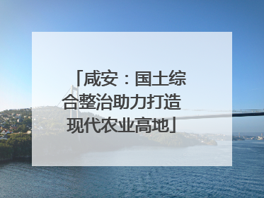 咸安：国土综合整治助力打造现代农业高地