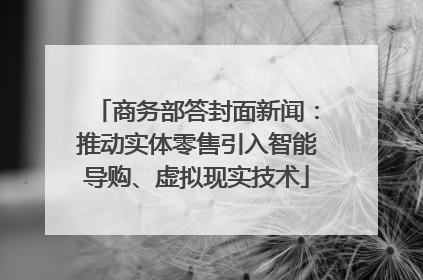 商务部答封面新闻：推动实体零售引入智能导购、虚拟现实技术