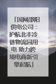 国网邵阳供电公司：护航北丰冷链物流园用电 助力跨境电商新引擎起航