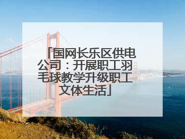 国网长乐区供电公司：开展职工羽毛球教学升级职工文体生活