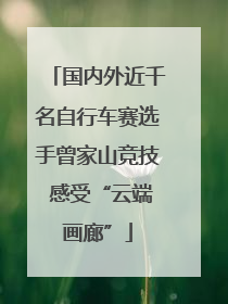 国内外近千名自行车赛选手曾家山竞技 感受“云端画廊”