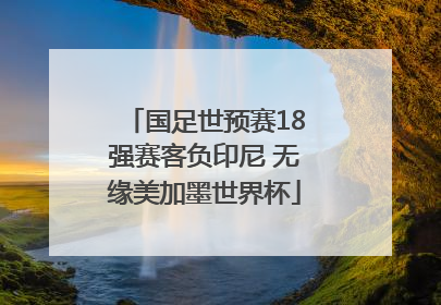 国足世预赛18强赛客负印尼 无缘美加墨世界杯