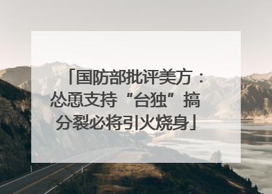 国防部批评美方：怂恿支持“台独”搞分裂必将引火烧身