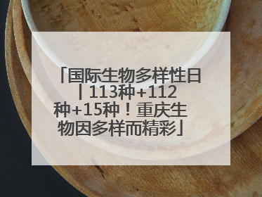 国际生物多样性日丨113种+112种+15种！重庆生物因多样而精彩