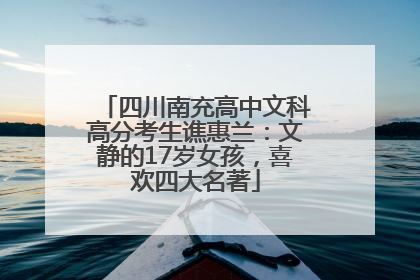 四川南充高中文科高分考生谯惠兰：文静的17岁女孩，喜欢四大名著