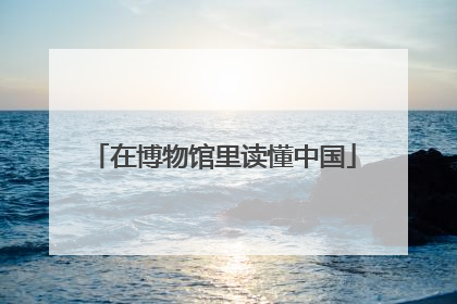 在博物馆里读懂中国