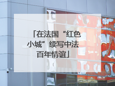 在法国“红色小城”续写中法百年情谊