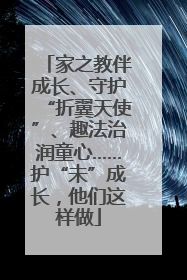 家之教伴成长、守护“折翼天使”、趣法治润童心……护“未”成长，他们这样做