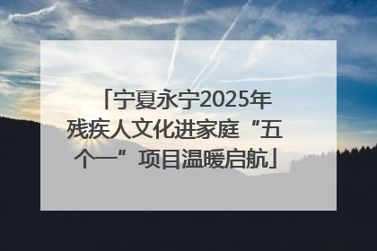 宁夏永宁2025年残疾人文化进家庭“五个一”项目温暖启航