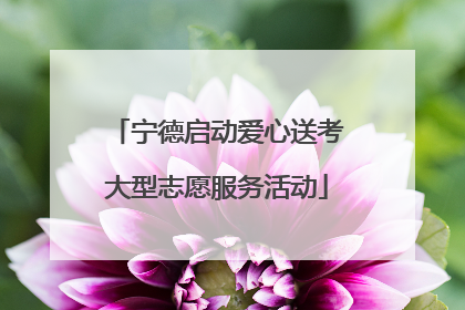 宁德启动爱心送考大型志愿服务活动
