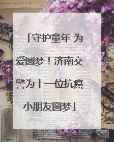 守护童年 为爱圆梦！济南交警为十一位抗癌小朋友圆梦