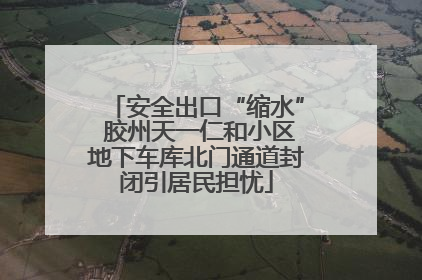 安全出口“缩水” 胶州天一仁和小区地下车库北门通道封闭引居民担忧
