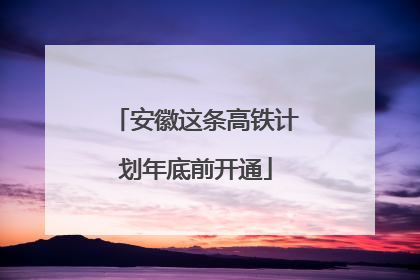 安徽这条高铁计划年底前开通