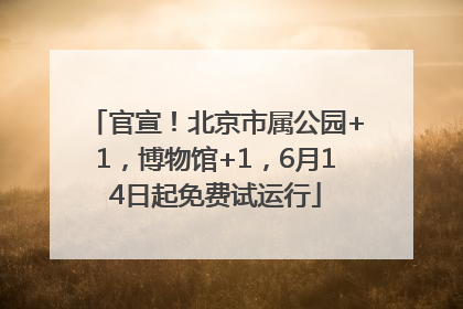 官宣！北京市属公园+1，博物馆+1，6月14日起免费试运行