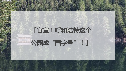 官宣！呼和浩特这个公园成“国字号”！