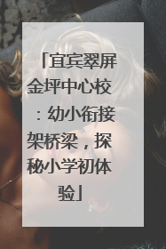 宜宾翠屏金坪中心校：幼小衔接架桥梁，探秘小学初体验