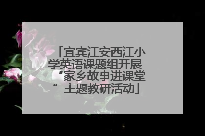 宜宾江安西江小学英语课题组开展“家乡故事进课堂”主题教研活动
