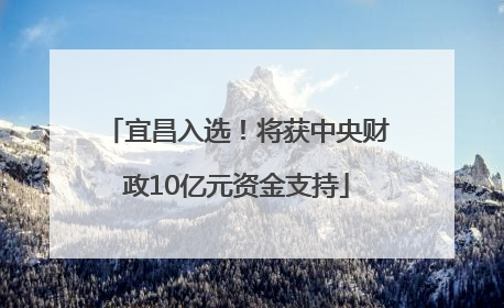 宜昌入选！将获中央财政10亿元资金支持