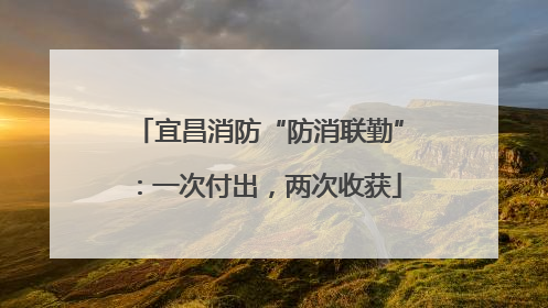 宜昌消防“防消联勤”：一次付出，两次收获