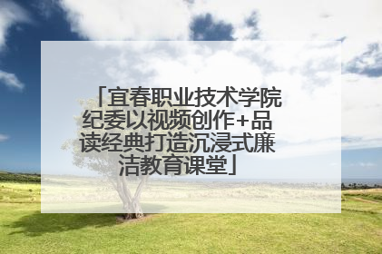 宜春职业技术学院纪委以视频创作+品读经典打造沉浸式廉洁教育课堂
