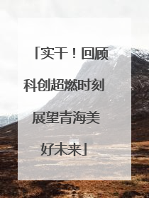 实干！回顾科创超燃时刻 展望青海美好未来
