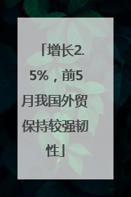 增长2.5%，前5月我国外贸保持较强韧性
