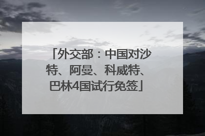 外交部：中国对沙特、阿曼、科威特、巴林4国试行免签