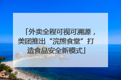外卖全程可视可溯源，美团推出“浣熊食堂”打造食品安全新模式