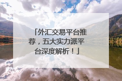 外汇交易平台推荐，五大实力派平台深度解析！