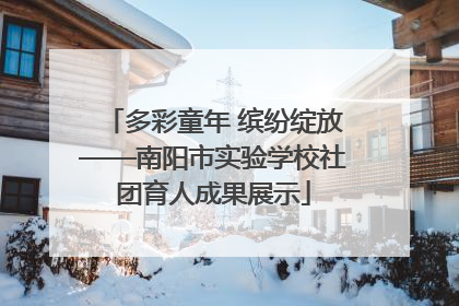 多彩童年 缤纷绽放——南阳市实验学校社团育人成果展示