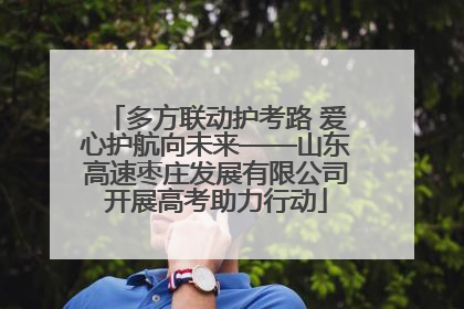 多方联动护考路 爱心护航向未来——山东高速枣庄发展有限公司开展高考助力行动