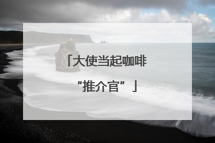 大使当起咖啡“推介官”