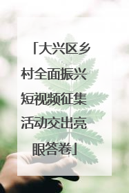 大兴区乡村全面振兴短视频征集活动交出亮眼答卷
