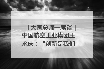 大国总师一席谈｜中国航空工业集团王永庆：“创新是我们的基因密码”