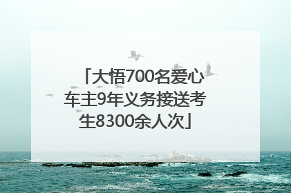 大悟700名爱心车主9年义务接送考生8300余人次