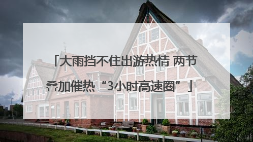 大雨挡不住出游热情 两节叠加催热“3小时高速圈”