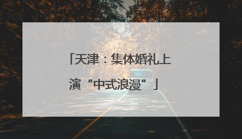 天津：集体婚礼上演“中式浪漫”